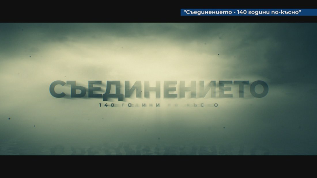 "Съединението - 140 години по-късно" - документален филм разказва за обединението на разпокъсана България