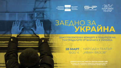 „Заедно за Украйна“ – благотворителен концерт на БНР, БНТ и Народен театър „Иван Вазов“